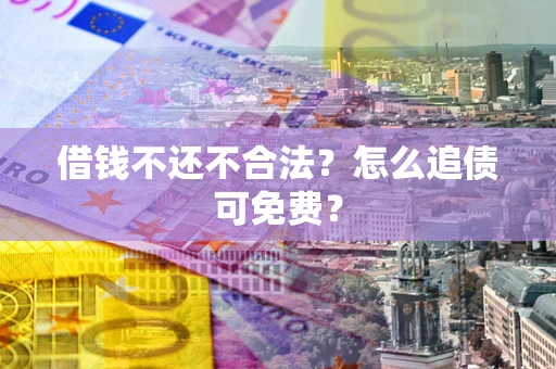 北京借钱不还不合法？怎么追债可免费？