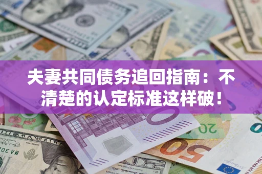 北京夫妻共同债务追回指南：不清楚的认定标准这样破！
