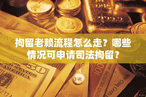 北京拘留老赖流程怎么走?哪些情况可申请司法拘留? 北京拘留老赖流程怎么走?哪些情况可申请司法拘留?