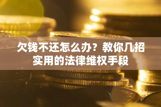 北京欠钱不还怎么办？教你几招实用的法律维权手段