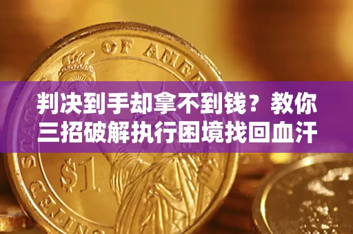 北京判决到手却拿不到钱？教你三招破解执行困境找回血汗钱