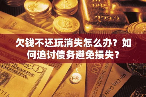 北京欠钱不还玩消失怎么办？如何追讨债务避免损失？