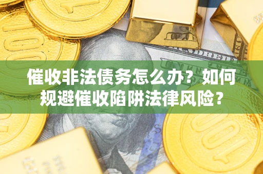 北京催收非法债务怎么办？如何规避催收陷阱法律风险？