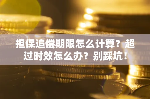北京担保追偿期限怎么计算？超过时效怎么办？别踩坑！