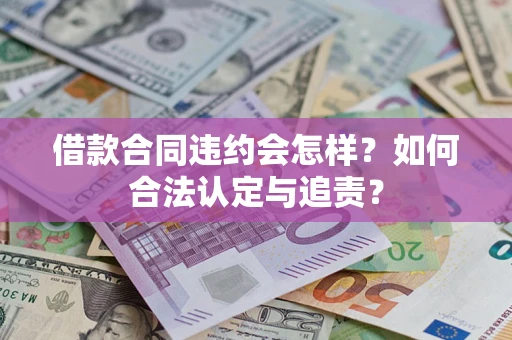 北京借款合同违约会怎样？如何合法认定与追责？