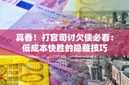 北京真香！打官司讨欠债必看：低成本快胜的隐藏技巧