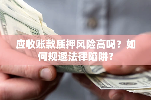 北京应收账款质押风险高吗？如何规避法律陷阱？