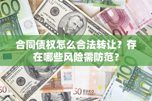 北京合同债权怎么合法转让？存在哪些风险需防范？