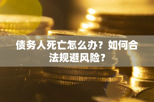 北京债务人死亡怎么办？如何合法规避风险？