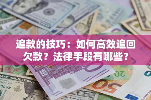 北京追款的技巧：如何高效追回欠款？法律手段有哪些？