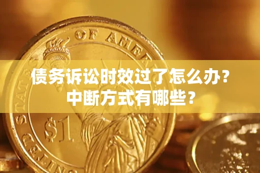 北京债务诉讼时效过了怎么办？中断方式有哪些？
