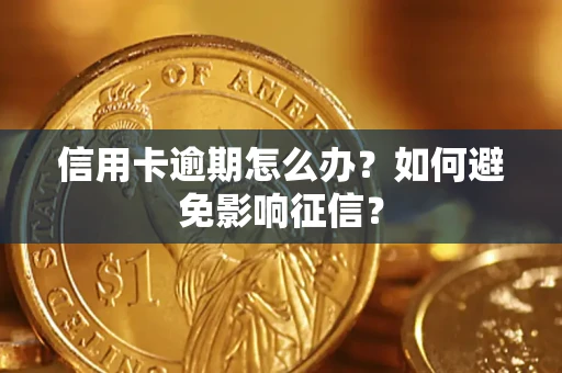 北京信用卡逾期怎么办？如何避免影响征信？