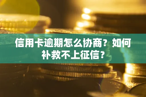 北京信用卡逾期怎么协商？如何补救不上征信？
