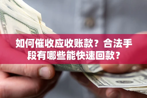 北京如何催收应收账款？合法手段有哪些能快速回款？