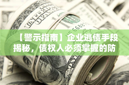 北京【警示指南】企业逃债手段揭秘，债权人必须掌握的防坑宝典
