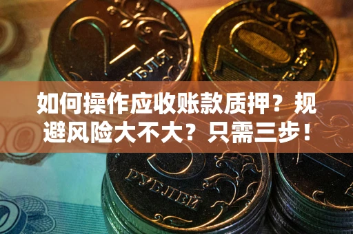 北京如何操作应收账款质押？规避风险大不大？只需三步！