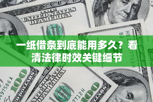 北京一纸借条到底能用多久？看清法律时效关键细节