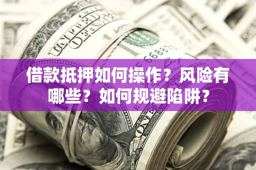 北京借款抵押如何操作?风险有哪些?如何规避陷阱? 北京借款抵押如何操作?风险有哪些?如何规避陷阱?