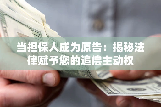 北京当担保人成为原告:揭秘法律赋予您的追偿主动权 北京当担保人成为原告:揭秘法律赋予您的追偿主动权