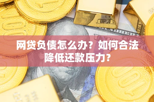 北京网贷负债怎么办？如何合法降低还款压力？