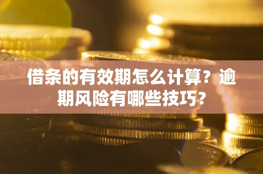 北京借条的有效期怎么计算？逾期风险有哪些技巧？