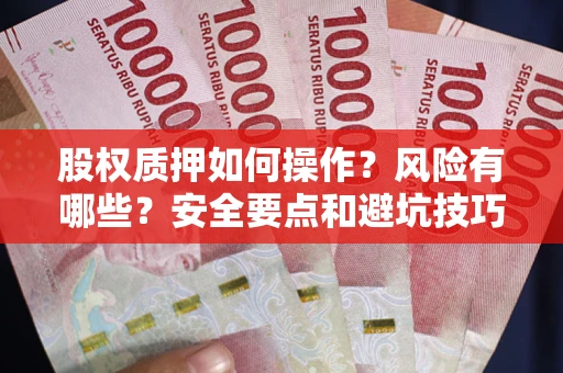 北京股权质押如何操作？风险有哪些？安全要点和避坑技巧？