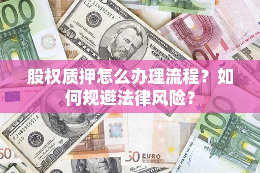 北京股权质押怎么办理流程？如何规避法律风险？