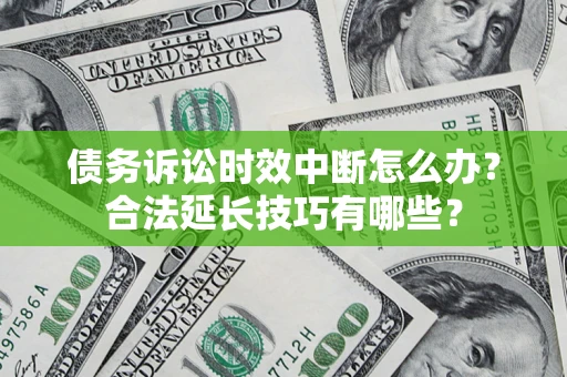 北京债务诉讼时效中断怎么办？合法延长技巧有哪些？