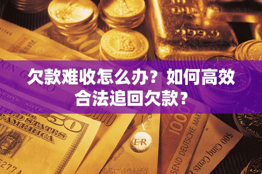 北京欠款难收怎么办？如何高效合法追回欠款？