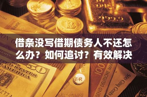 北京借条没写借期债务人不还怎么办？如何追讨？有效解决方案！