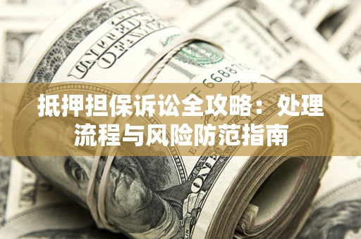 北京抵押担保诉讼全攻略：处理流程与风险防范指南