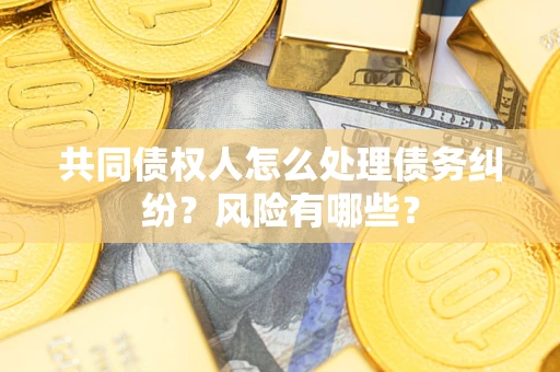 北京共同债权人怎么处理债务纠纷？风险有哪些？
