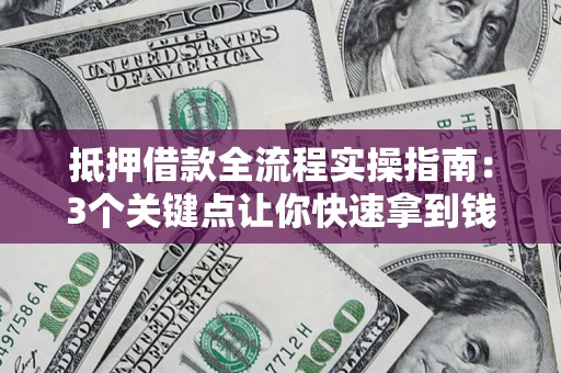 北京抵押借款全流程实操指南：3个关键点让你快速拿到钱