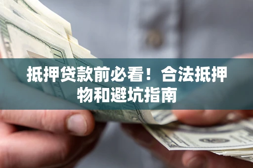 北京抵押贷款前必看！合法抵押物和避坑指南