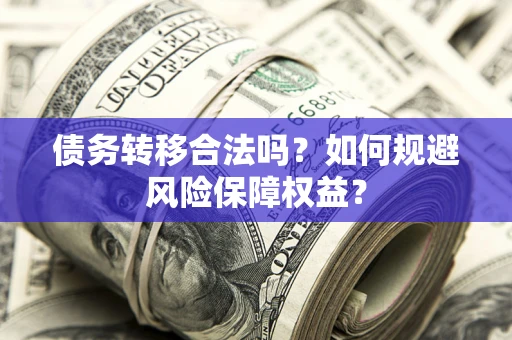 北京债务转移合法吗？如何规避风险保障权益？