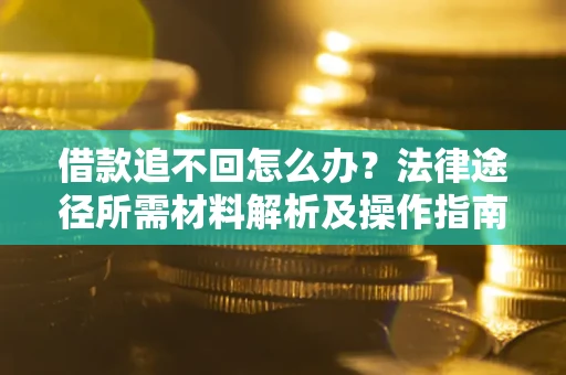 北京借款追不回怎么办?法律途径所需材料解析及操作指南 北京借款追不回怎么办?法律途径所需材料解析及操作指南