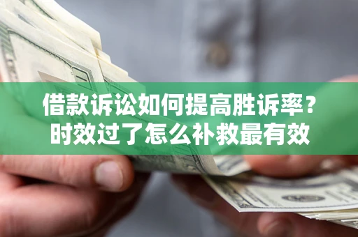 北京借款诉讼如何提高胜诉率？时效过了怎么补救最有效