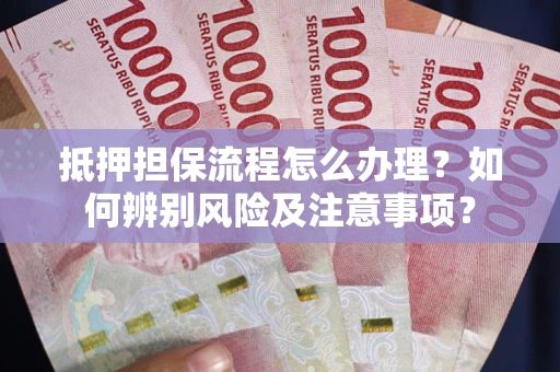 北京抵押担保流程怎么办理？如何辨别风险及注意事项？