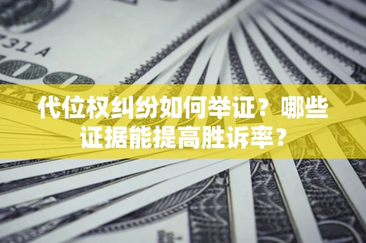 北京代位权纠纷如何举证？哪些证据能提高胜诉率？
