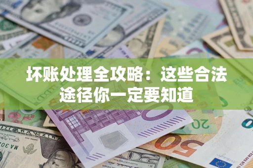 北京坏账处理全攻略：这些合法途径你一定要知道