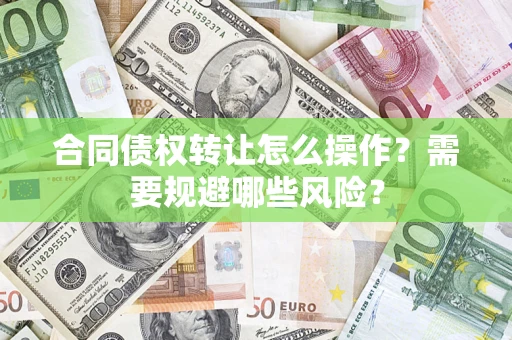 北京合同债权转让怎么操作？需要规避哪些风险？