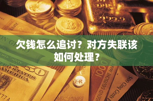 北京欠钱怎么追讨？对方失联该如何处理？