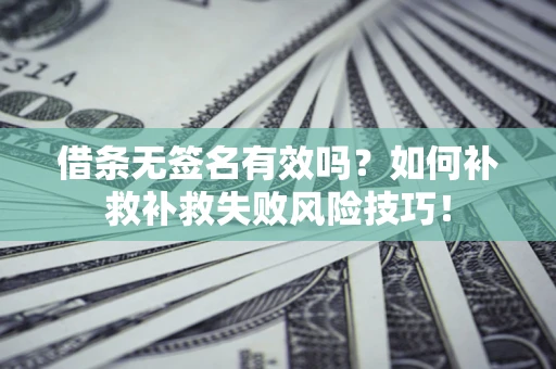 北京借条无签名有效吗？如何补救补救失败风险技巧！