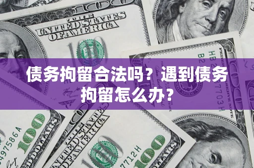 北京债务拘留合法吗？遇到债务拘留怎么办？
