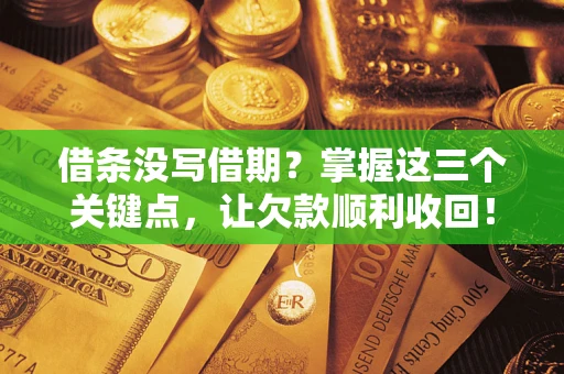北京借条没写借期？掌握这三个关键点，让欠款顺利收回！