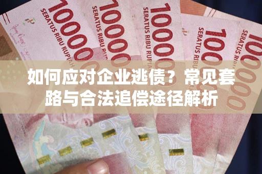 北京如何应对企业逃债？常见套路与合法追偿途径解析