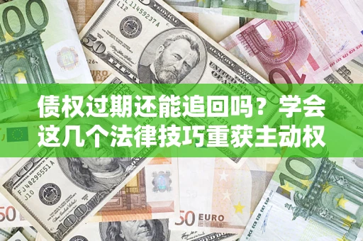 北京债权过期还能追回吗？学会这几个法律技巧重获主动权