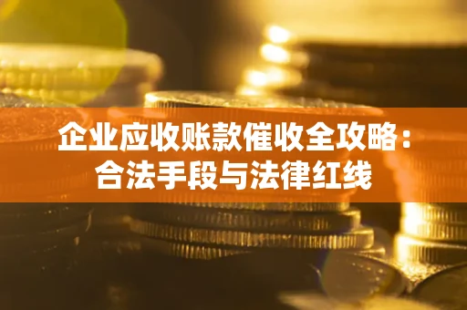 北京企业应收账款催收全攻略：合法手段与法律红线
