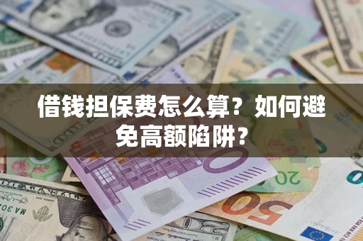 北京借钱担保费怎么算？如何避免高额陷阱？