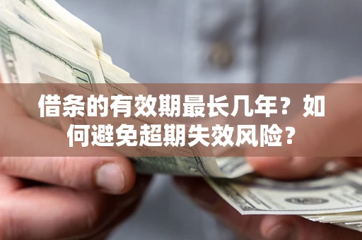 北京借条的有效期最长几年？如何避免超期失效风险？